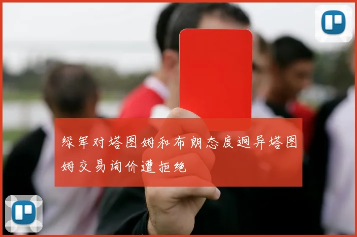 绿军对塔图姆和布朗态度迥异塔图姆交易询价遭拒绝