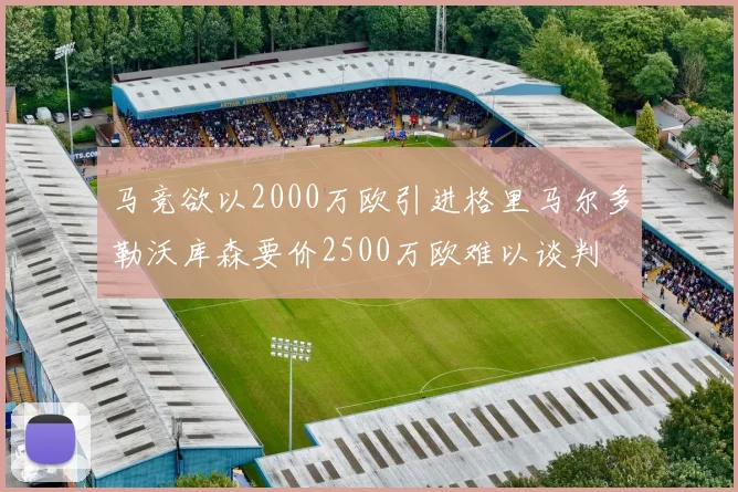 马竞欲以2000万欧引进格里马尔多勒沃库森要价2500万欧难以谈判