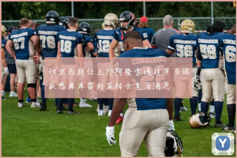 切尔西新任主帅阿隆索通过罗马诺获悉库库雷利亚转会皇马消息